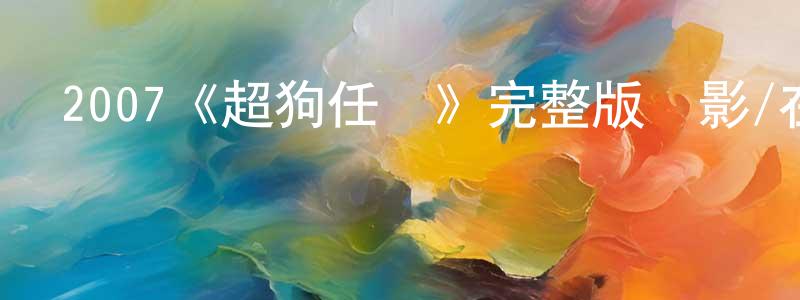 曹德彬的網絡影視資源,2007《超狗任務》完整版電影/在線觀看/百度云-美劇天堂